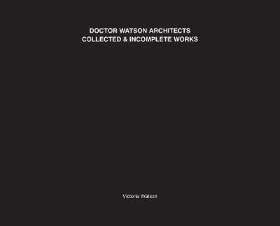 Doctor Watson Architects Collected and Incomplete Works - Victoria Watson - cover
