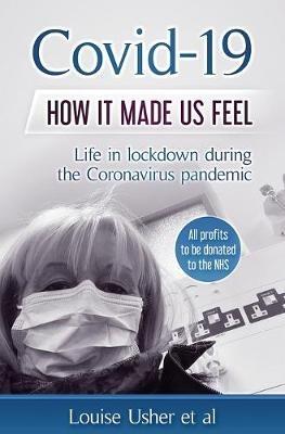 Covid-19 How it made us feel: Life in lockdown during the CoronaVirus pandemic - Louise Usher - cover