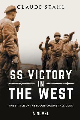 SS Victory in the West The Battle of the Bulge Against all Odds A Novel - Claude Stahl - cover