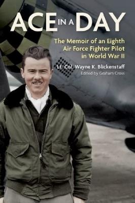 Ace in a Day: The Memoir of an Eighth Air Force Fighter Pilot in World War II - Wayne Blickenstaff - cover