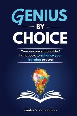 Genius by Choice: Your unconventional A-Z handbook to enhance your learning process - Giulia S Remondino - cover