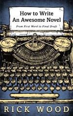 How to Write an Awesome Novel: From First Word to Final Draft