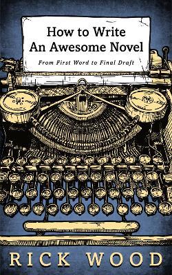 How to Write an Awesome Novel: From First Word to Final Draft - Rick Wood - cover