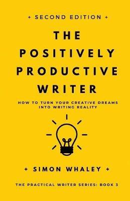 The Positively Productive Writer: How To Turn Your Creative Dreams Into Writing Reality - Simon Whaley - cover
