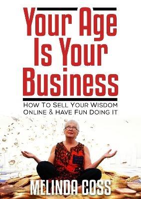 Your Age is Your Business: How to sell your wisdom online and have fun doing it - Melinda Coss - cover