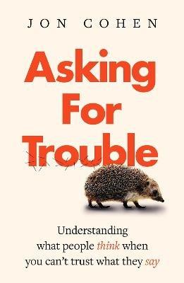 Asking For Trouble: Understanding what people think when you can't trust what they say - Jon Cohen - cover