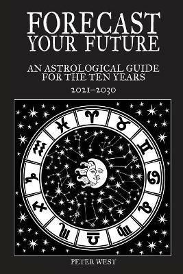 Forecast Your Future: An astrological guide for the ten years 2021 to 2031 - Peter West - cover