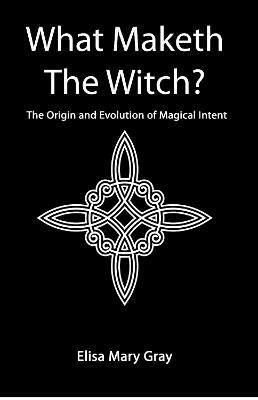 What Maketh The Witch?: The Origin and Evolution of Magical Intent - Elisa Gray - cover