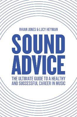 Sound Advice: The Ultimate Guide to a Healthy and Successful Career in Music - Rhian Jones,Lucy Heyman - cover