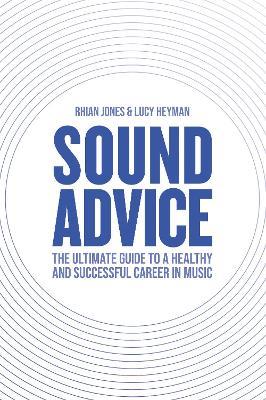 Sound Advice: The Ultimate Guide to a Healthy and Successful Career in Music (The International Edition) - Rhian Jones,Lucy Heyman - cover