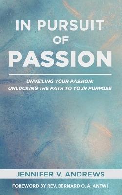 In Pursuit Of Passion: Unveiling Your Passion: Unlocking the Path to Your Purpose - Jennifer Andrews - cover