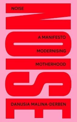 NOISE: A Manifesto Modernising Motherhood - Danusia Malina-Derben - cover