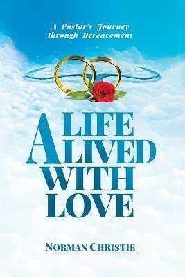 A Life Lived With Love: A Pastor's Journey Through Bereavement - Norman Christie - cover