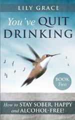 You've Quit Drinking... How to Stay Sober, Happy and Alcohol-Free: Book 2