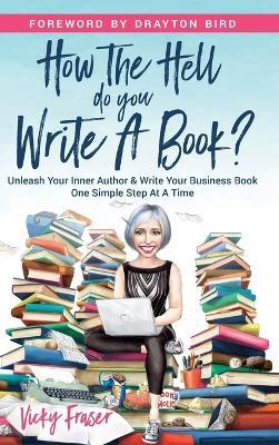 How the Hell Do You Write a Book?: Unleash your inner author & write your book one simple step at a time - Vicky Fraser - cover