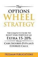 The Options Wheel Strategy: The Complete Guide To Boost Your Portfolio An Extra 15-20% With Cash Secured Puts And Covered Calls - Freeman Publications - cover