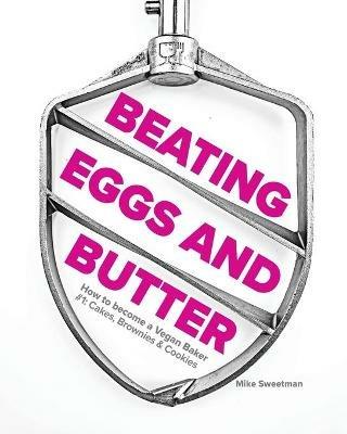 Beating Eggs and Butter: How to become a Vegan Baker - Mike Sweetman - cover