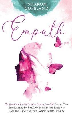 Empath: Healing People with Positive Energy is a Gift. Master Your Emotions and Set Sensitive Boundaries to Empower Cognitive, Emotional, and Compassionate Empathy - Sharon Copeland - cover
