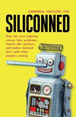 Siliconned: How the tech industry solves fake problems, hoards idle workers, and makes doomed bets with other people's money - Emmanuel Maggiori - cover