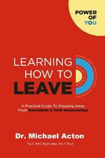 Learning How to Leave: A Practical GuideTo Stepping Away From Toxic & Narcissistic Relationships