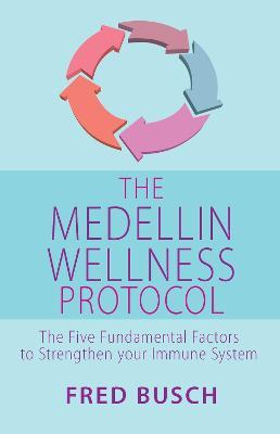 The Medellin Wellness Protocol: The Five Fundamental Factors to Strengthen your Immune System - Fred Busch - cover