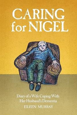 Caring for Nigel: Diary of a Wife Coping With Her Husband's Dementia - Eileen Murray - cover