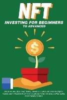 NFT Investing for Beginners to Advanced, Make Money; Buy, Sell, Trade, Invest in Crypto Art, Create Digital Assets, Earn Passive income in Cryptocurrency, Stocks, Collectables and Royalty Shares: Everything You Need to Know about Non Fungible Tokens in this Ultimate Practical Guide - Nft Trending Crypto Art - cover
