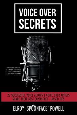Voice Over Secrets: 22 Successful Voice Actors & Voice Over Artists Share Their Best Experience-based Tips - Elroy Powell - cover