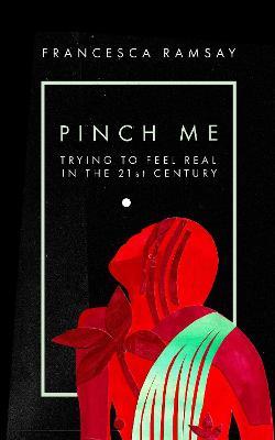 Pinch Me: Trying to Feel Real in the 21st Century - Francesca Ramsay - cover