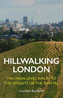 Hillwalking London: Ten High-level Walks to the Heights of the Capital - Caroline Buckland - cover
