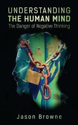 Understanding the Human Mind The Danger of Negative Thinking - Jason Browne - cover