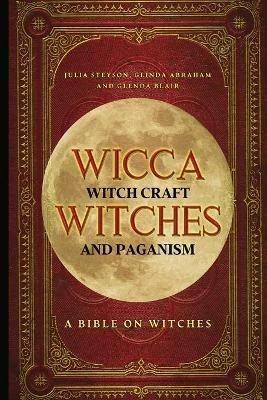 Wicca, Witch Craft, Witches and Paganism: A Bible on Witches: Witch Book (Witches, Spells and Magic 1) - Julia Steyson - cover