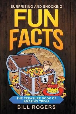 Surprising and Shocking Fun Facts: The Treasure Book of Amazing Trivia: Bonus Travel Trivia Book Included (Trivia Books, Games and Quizzes 1) - Bill Rogers - cover