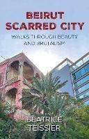 Beirut: Scarred City, Walks through Beauty and Brutalism
