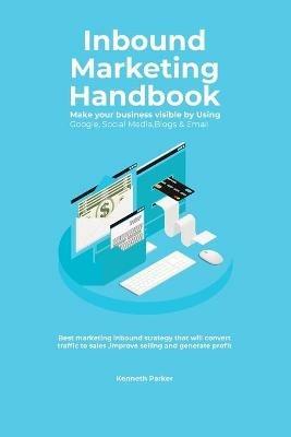 Inbound Marketing Handbook Make your business visible Using Google, Social Media, Blogs & Email. Best marketing inbound strategy that will convert traffic to sales, improve selling and generate profit - Kenneth Parker - cover