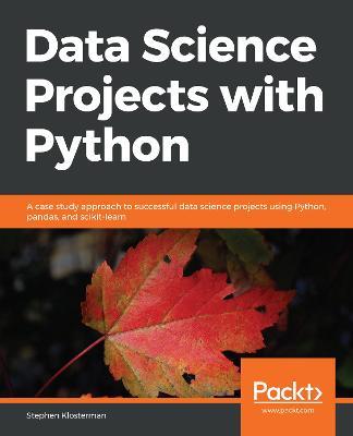 Data Science Projects with Python: A case study approach to successful data science projects using Python, pandas, and scikit-learn - Stephen Klosterman - cover