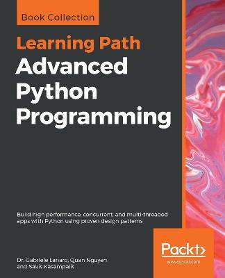Advanced Python Programming: Build high performance, concurrent, and multi-threaded apps with Python using proven design patterns - Dr. Gabriele Lanaro,Quan Nguyen,Sakis Kasampalis - cover