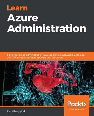 Learn Azure Administration: Solve your cloud administration issues relating to networking, storage, and identity management speedily and efficiently - Kamil Mrzyglod - cover