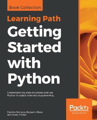 Getting Started with Python: Understand key data structures and use Python in object-oriented programming - Fabrizio Romano,Benjamin Baka,Dusty Phillips - cover