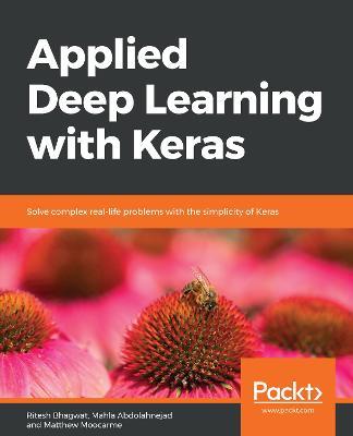Applied Deep Learning with Keras: Solve complex real-life problems with the simplicity of Keras - Ritesh Bhagwat,Mahla Abdolahnejad,Matthew Moocarme - cover