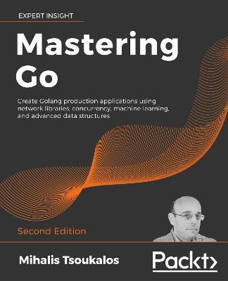 Mastering Go: Create Golang production applications using network libraries, concurrency, machine learning, and advanced data structures, 2nd Edition - Mihalis Tsoukalos - cover