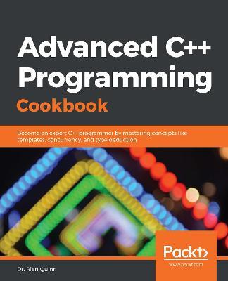 Advanced C++ Programming Cookbook: Become an expert C++ programmer by mastering concepts like templates, concurrency, and type deduction - Dr. Rian Quinn - cover