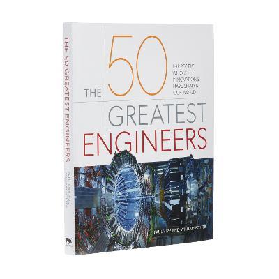 The 50 Greatest Engineers: The People Whose Innovations Have Shaped Our World - Paul Virr,William Potter - cover