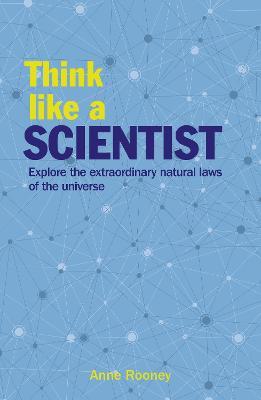 Think Like a Scientist: Explore the Extraordinary Natural Laws of the Universe - Anne Rooney - cover