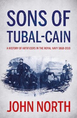 Sons of Tubal-cain: A History of Artificers in the Royal Navy 1868-2010 - John North - cover
