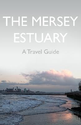 The Mersey Estuary: A Travel Guide - Kevin Sene - cover
