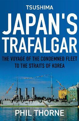 Tsushima: Japan's Trafalgar: The Voyage of the Condemned Fleet to the Straits of Korea - Phil Thorne - cover