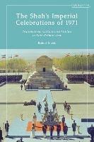 The Shah’s Imperial Celebrations of 1971: Nationalism, Culture and Politics in Late Pahlavi Iran - Robert Steele - cover