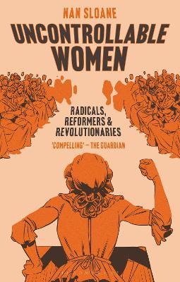 Uncontrollable Women: Radicals, Reformers and Revolutionaries - Nan Sloane - cover