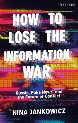 How to Lose the Information War: Russia, Fake News, and the Future of Conflict - Nina Jankowicz - cover